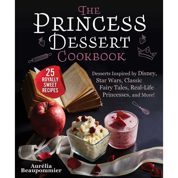 The Princess Dessert Cookbook : Desserts Inspired by Disney, Star Wars, Classic Fairy Tales, Real-Life Princesses, and More! (Hardcover)