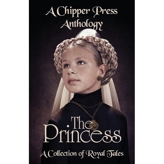 The Princess: A Collection of Royal Tales: A Chipper Press Anthology, (Paperback)