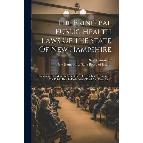 The Principal Public Health Laws Of The State Of New Hampshire: Containing The More Important Laws Of The State Relating, (Paperback)