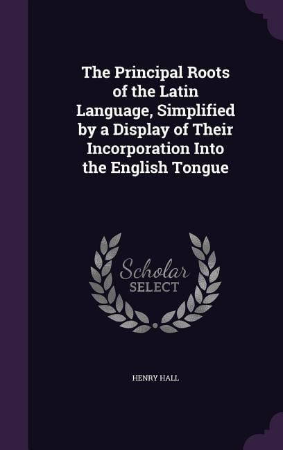 The Principal Roots of the Latin Language, Simplified by a Display of ...