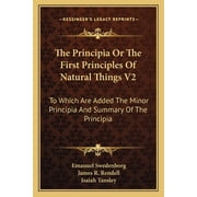 The Principia Or The First Principles Of Natural Things V2 To Which Are Added The Minor Principia And Summary Of The Principia Paperback