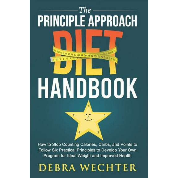 The Principle Approach Diet Handbook: How to Stop Counting Calories, Carbs, and Points to Follow Six Practical Principles to Develop Your Own Program