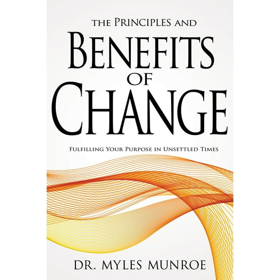 The Principles and Benefits of Change : Fulfilling Your Purpose in Unsettled Times (Paperback)