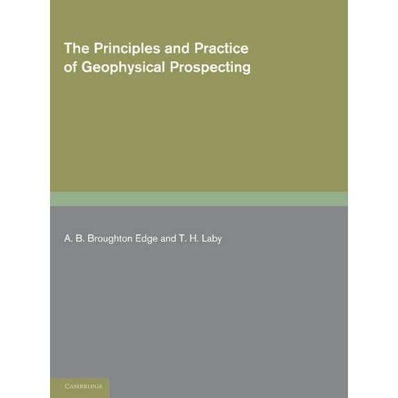 The Principles and Practice of Geophysical Prospecting: Being the Report of the Imperial Geophysical Experimental Survey, (Paperback)
