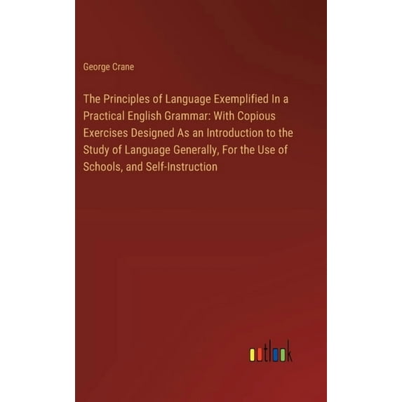 The Principles of Language Exemplified In a Practical English Grammar: With Copious Exercises Designed As an Introductio, (Hardcover)