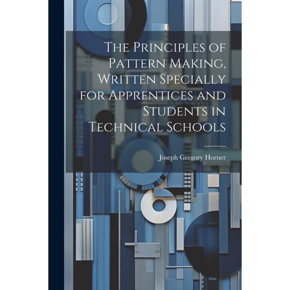 The Principles of Pattern Making, Written Specially for Apprentices and Students in Technical Schools (Paperback)