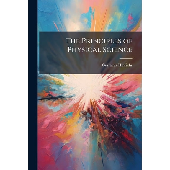 The Principles of Physical Science : Demonstrated by the Student's Own Experiments and Observations. in Three Volumes (Paperback)