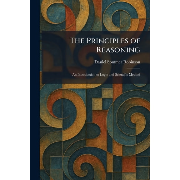 The Principles of Reasoning: An Introduction to Logic and Scientific Method, (Paperback)