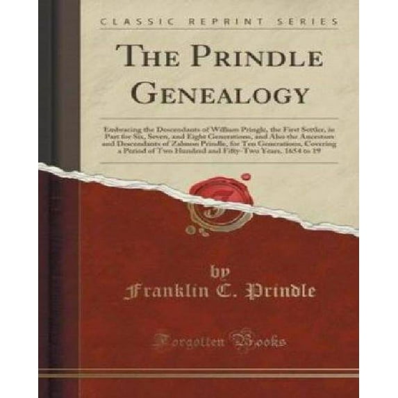 The Prindle Genealogy : Embracing the Descendants of William Pringle, the First Settler, in Part for Six, Seven, and Eight Generations, and Also the Ancestors and Descendants of Zalmon Prindle, for Ten Generations, Covering a Period of Two Hundred and Fift