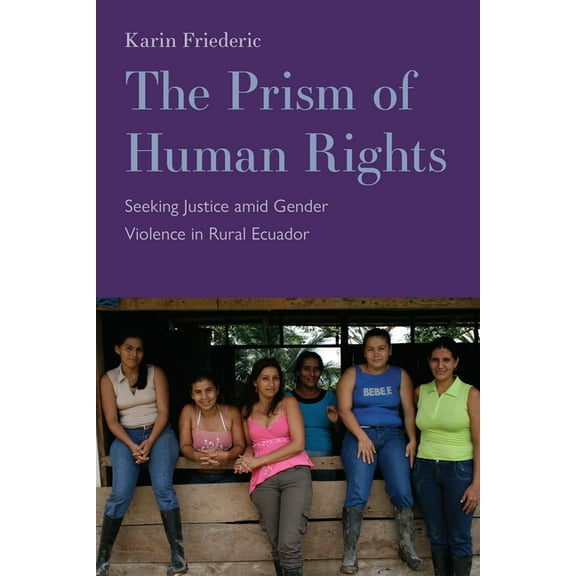 The Prism of Human Rights : Seeking Justice amid Gender Violence in Rural Ecuador (Hardcover)