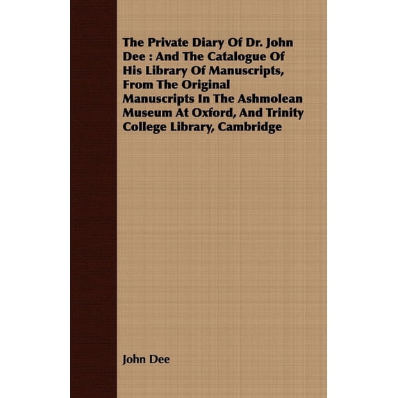 The Private Diary of Dr. John Dee: And the Catalogue of His Library of Manuscripts, from the Original Manuscripts in the, (Paperback)