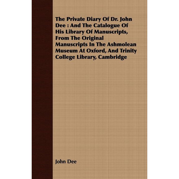 The Private Diary of Dr. John Dee: And the Catalogue of His Library of Manuscripts, from the Original Manuscripts in the, (Hardcover)