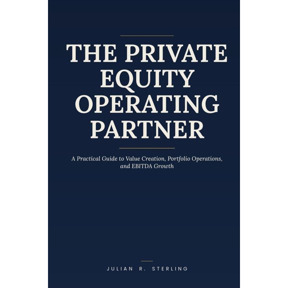 The Private Markets Career Guides The Private Equity Operating Partner: A Practical Guide to Value Creation, Portfolio Operations, and EBITDA Growth, (Paperback)