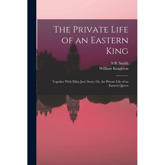 The Private Life of an Eastern King : Together With Elihu Jan's Story; Or, the Private Life of an Eastern Queen (Paperback)