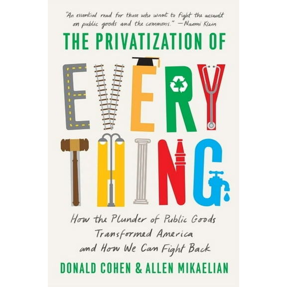 The Privatization of Everything: How the Plunder of Public Goods Transformed America and How We Can Fight Back, (Paperback)