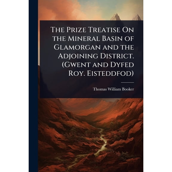 The Prize Treatise On the Mineral Basin of Glamorgan and the Adjoining District. (Gwent and Dyfed Roy. Eisteddfod), (Paperback)