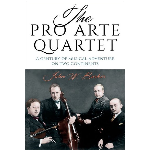 The Pro Arte Quartet: A Century of Musical Adventure on Two Continents, (Hardcover)