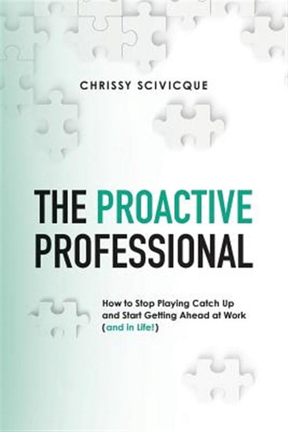 The Proactive Professional: How to Stop Playing Catch Up and Start ...