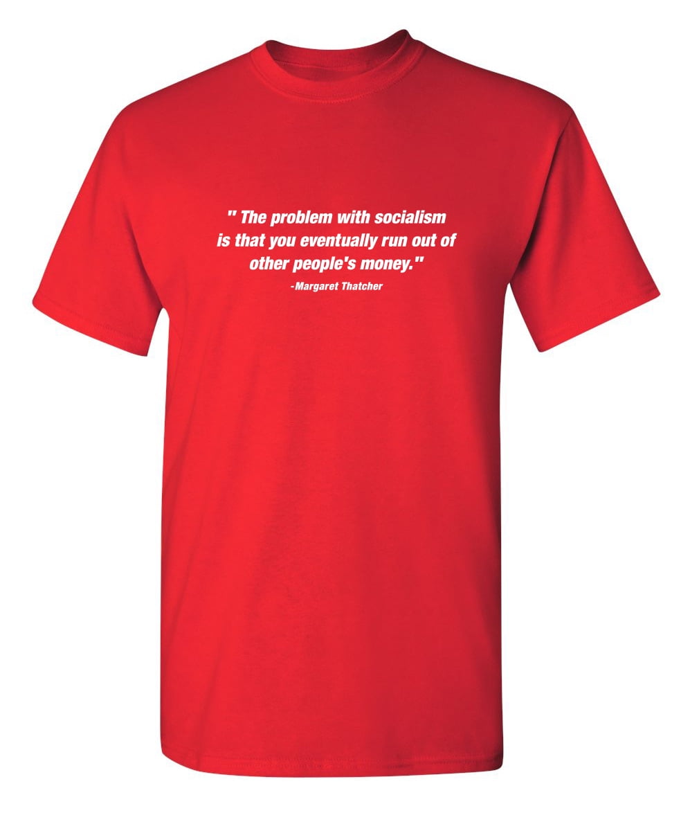 The Problem With Socialism Is That You Eventually Run Out Of Other People's Money T-Shirt The Problem With Socialism Is That You Eventually Run Out Of Other People's Money T-Shirt