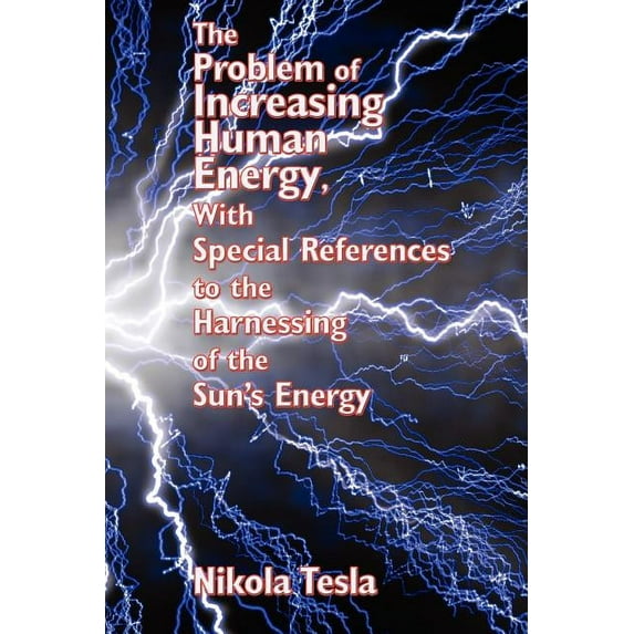 The Problem of Increasing Human Energy, with Special References to the Harnessing of the Sun's Energy: Nikola Tesla's Vi, (Paperback)