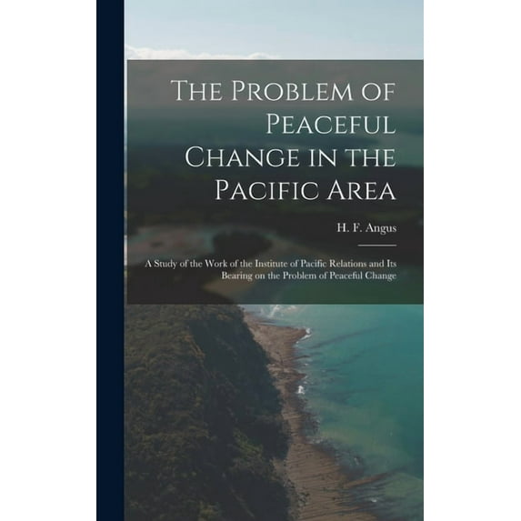 The Problem of Peaceful Change in the Pacific Area; a Study of the Work of the Institute of Pacific Relations and Its Be, (Hardcover)