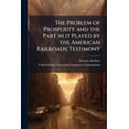 thumbnail image 1 of The Problem of Prosperity and the Part in it Played by the American Railroads; Testimony (Paperback), 1 of 1