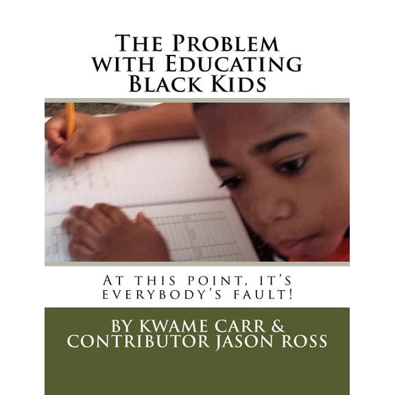 The Problem with Educating Black Kids : At this point it's everybody's fault! (Paperback)