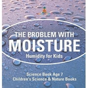 The Problem with Moisture - Humidity for Kids - Science Book Age 7 Childrens Science & Nature Books, Hardcover
