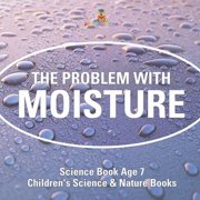 The Problem with Moisture - Humidity for Kids - Science Book Age 7 Childrens Science & Nature Books, Paperback