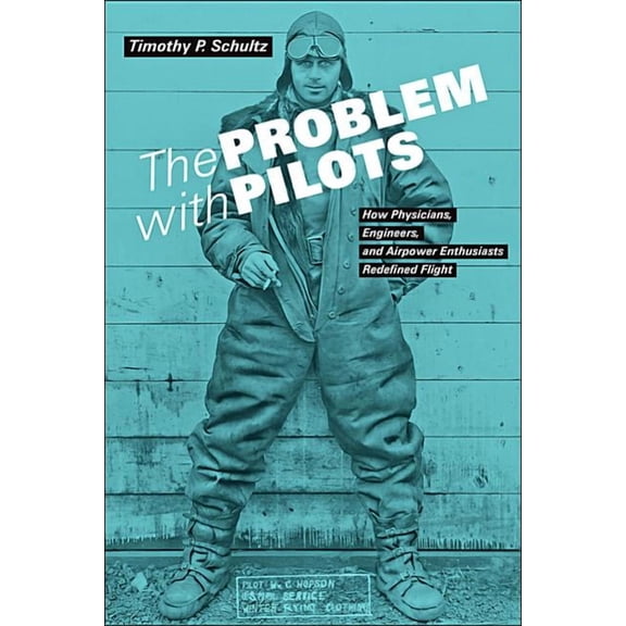 The Problem with Pilots: How Physicians, Engineers, and Airpower Enthusiasts Redefined Flight (Hardcover) by Timothy P Schultz