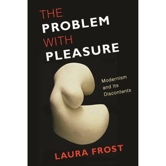 Pre-Owned The Problem with Pleasure: Modernism and Its Discontents (Paperback 9780231152730) by Laura Frost