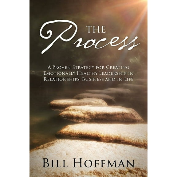 The Process: A Proven Strategy for Creating Emotionally Healthy Leadership in Relationships, Business and in Life, (Paperback)