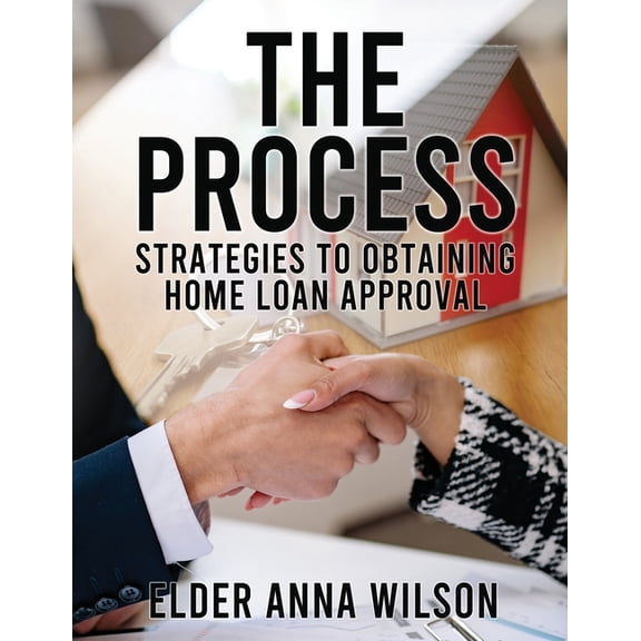 The Process: Strategies to Obtaining Home Loan Approval, (Paperback)