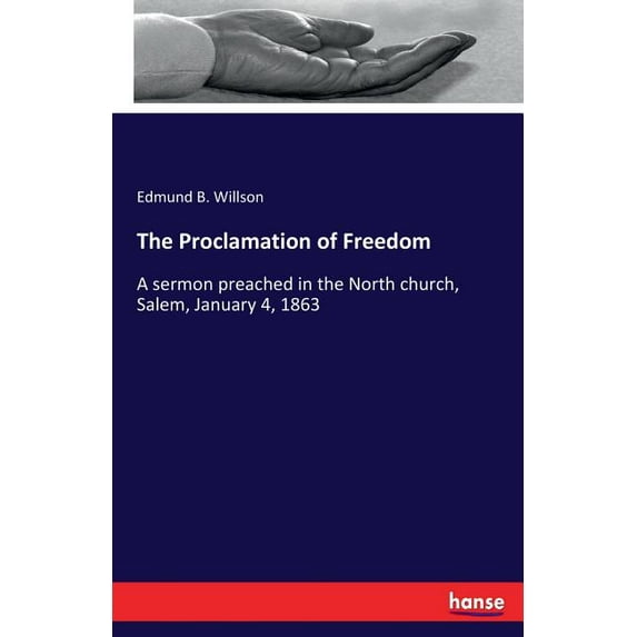 The Proclamation of Freedom: A sermon preached in the North church, Salem, January 4, 1863, (Paperback)