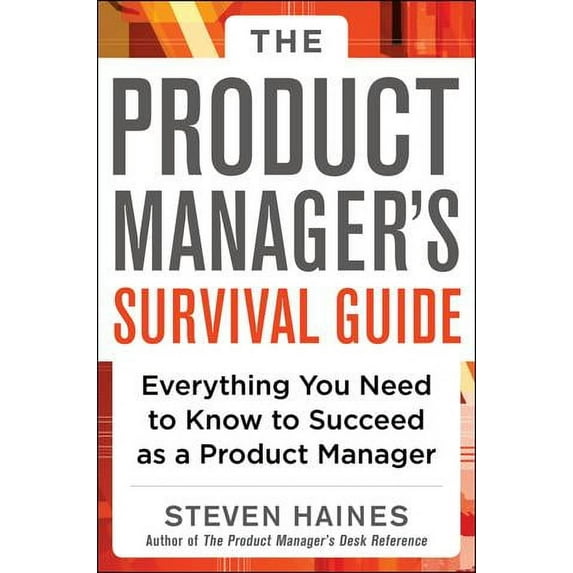 The Product Manager's Survival Guide: Everything You Need to Know to Succeed as a Product Manager (Hardcover) by Steven Haines