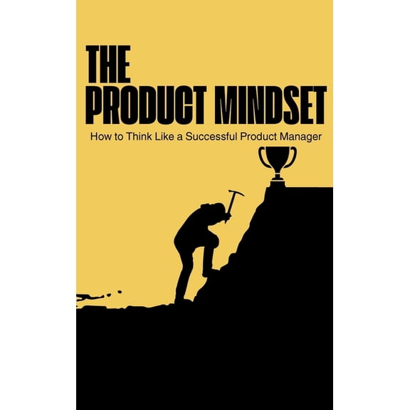 The Product Mindset: How to Think Like a Successful Product Manager, (Hardcover)