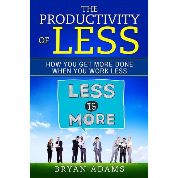 The Productivity Of Less: How You Get More Done When You Work Less, (Paperback)