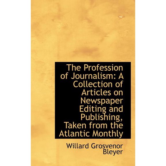 The Profession of Journalism : A Collection of Articles on Newspaper Editing and Publishing, Taken From the Atlantic Monthly (Hardcover)
