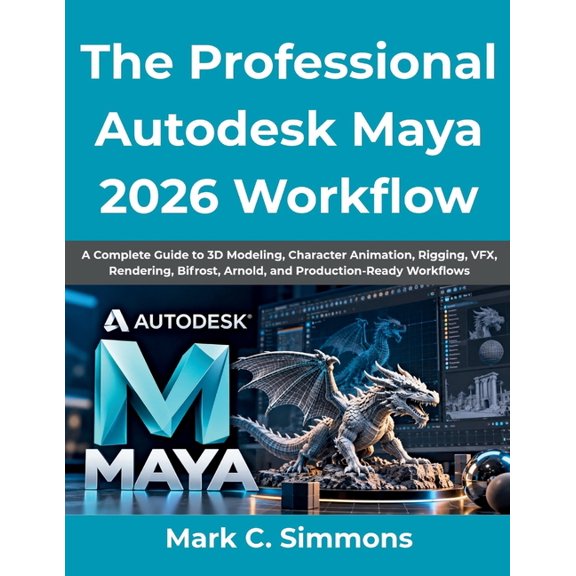 The Professional Autodesk Maya 2026 Workflow: A Complete Guide to 3D Modeling, Character Animation, Rigging, VFX, Render, (Paperback)