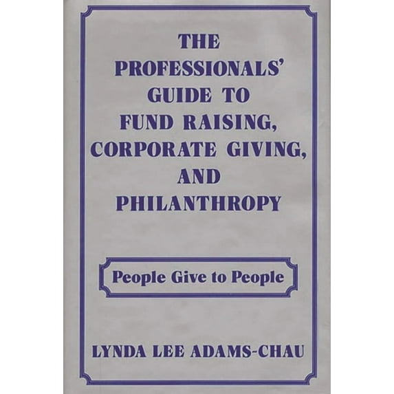 The Professionals' Guide to Fund Raising, Corporate Giving, and Philanthropy: People Give to People, (Hardcover)