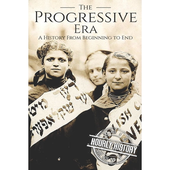 The Progressive Era: A History from Beginning to End