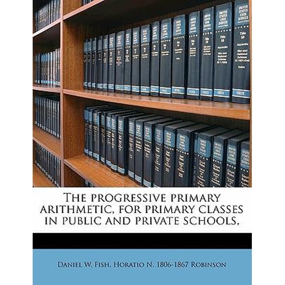 The Progressive Primary Arithmetic, for Primary Classes in Public and Private Schools,