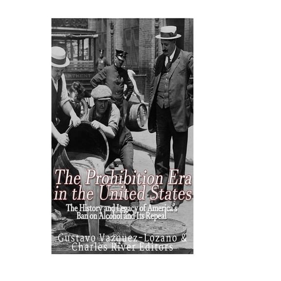 The Prohibition Era in the United States: The History and Legacy of America's Ban on Alcohol and Its Repeal
