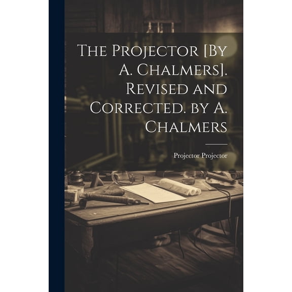 The Projector [By A. Chalmers]. Revised and Corrected. by A. Chalmers (Paperback)