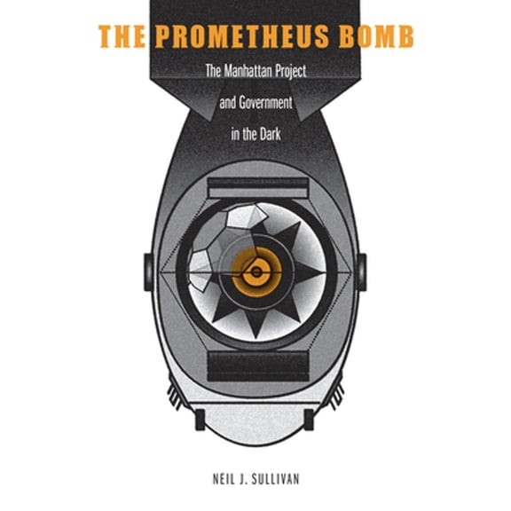 Pre-Owned The Prometheus Bomb: The Manhattan Project and Government in the Dark (Hardcover) 1612348157 9781612348155