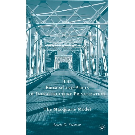 The Promise and Perils of Infrastructure Privatization: The Macquarie Model, (Hardcover)