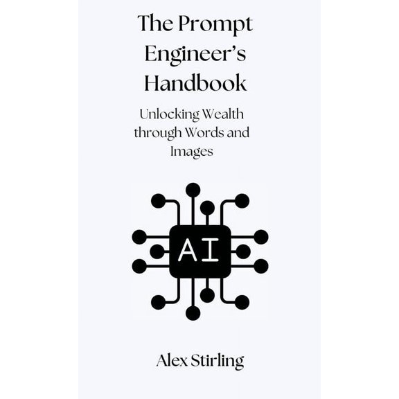 The Prompt Engineer's Handbook: Unlocking Wealth through Words and Images, (Hardcover)