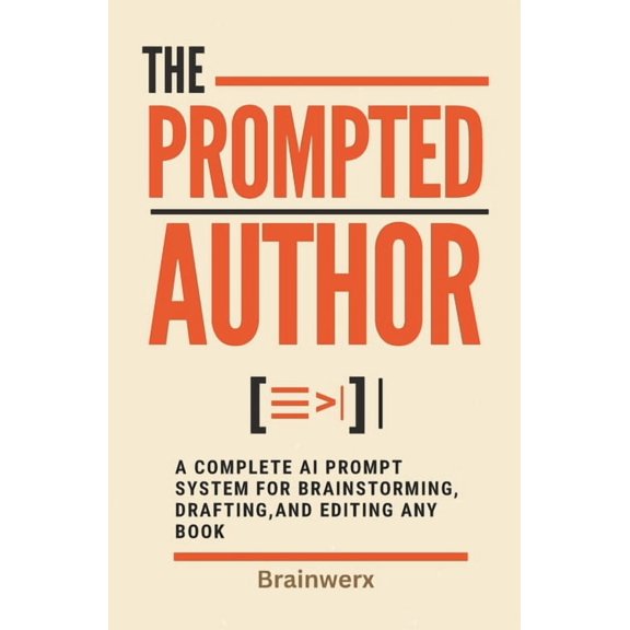 The Prompted Author: A Complete AI Prompt System for Brainstorming, Drafting, and Editing Any Book, (Paperback)