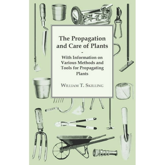 The Propagation and Care of Plants - With Information on Various Methods and Tools for Propagating Plants, (Paperback)