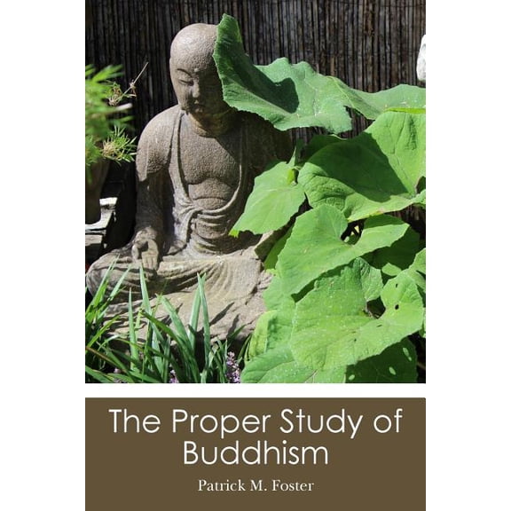 The Proper Study of Buddhism Paperback 1490503986 9781490503981 Patrick M. Foster